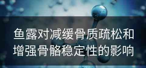 鱼露对减缓骨质疏松和增强骨骼稳定性的影响